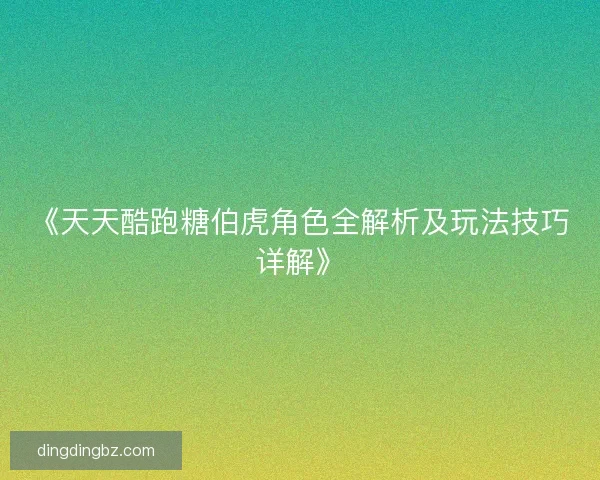 《天天酷跑糖伯虎角色全解析及玩法技巧详解》
