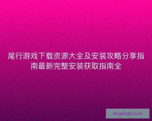 尾行游戏下载资源大全及安装攻略分享指南最新完整安装获取指南全